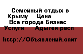 Семейный отдых в Крыму! › Цена ­ 1 500 - Все города Бизнес » Услуги   . Адыгея респ.